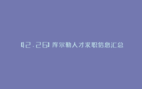 【12.26】库尔勒人才求职信息汇总（北京咖啡师待遇如何）