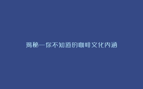 揭秘—你不知道的咖啡文化内涵