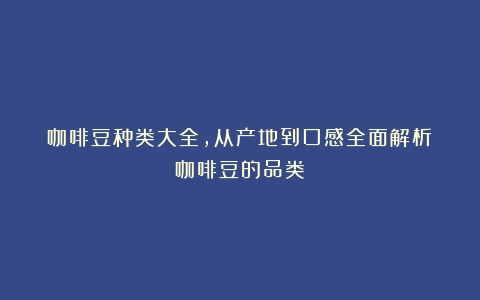 咖啡豆种类大全，从产地到口感全面解析（咖啡豆的品类）