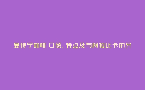 曼特宁咖啡：口感、特点及与阿拉比卡的异同（曼特宁咖啡品鉴视频）