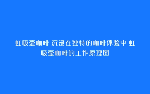 虹吸壶咖啡：沉浸在独特的咖啡体验中（虹吸壶咖啡的工作原理图）