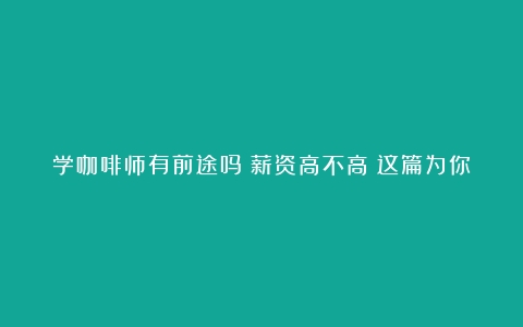 学咖啡师有前途吗？薪资高不高？这篇为你解答~（成都咖啡学徒招聘）