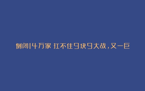 倒闭14万家！扛不住9块9大战，又一巨头咖啡被拖垮？曾风靡一时（咖啡品牌和价格对比）