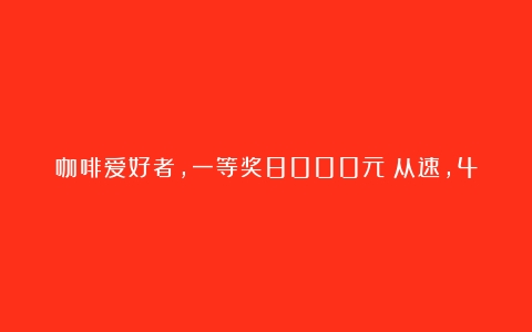 咖啡爱好者，一等奖8000元！从速，4月30日前可报名（咖啡师资格证报考条件）