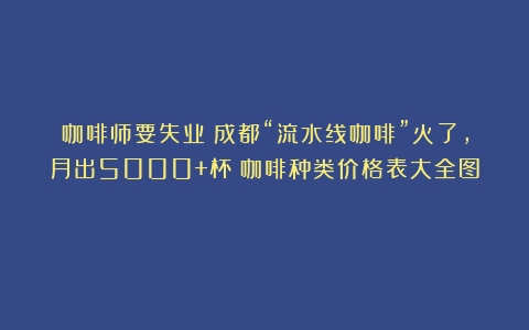 咖啡师要失业？成都“流水线咖啡”火了，月出5000+杯（咖啡种类价格表大全图）