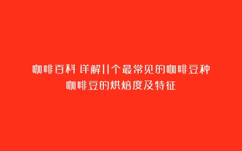 咖啡百科│详解11个最常见的咖啡豆种（咖啡豆的烘焙度及特征）