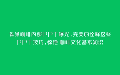 雀巢咖啡内部PPT曝光，完美的诠释这些PPT技巧，惊艳（咖啡文化基本知识）