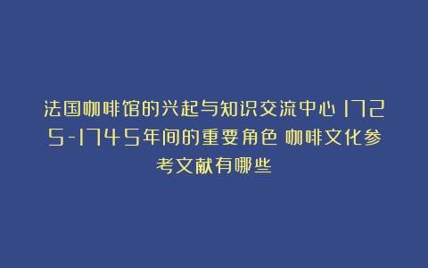 法国咖啡馆的兴起与知识交流中心：1725-1745年间的重要角色（咖啡文化参考文献有哪些）