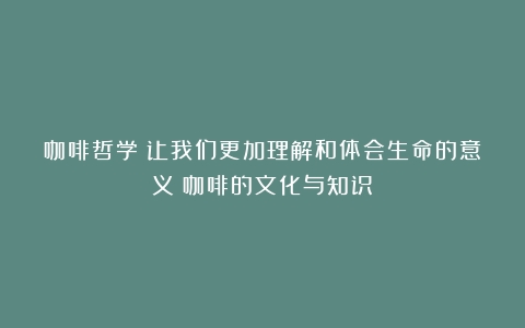 咖啡哲学：让我们更加理解和体会生命的意义（咖啡的文化与知识）