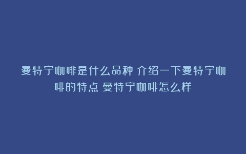 曼特宁咖啡是什么品种？介绍一下曼特宁咖啡的特点（曼特宁咖啡怎么样）