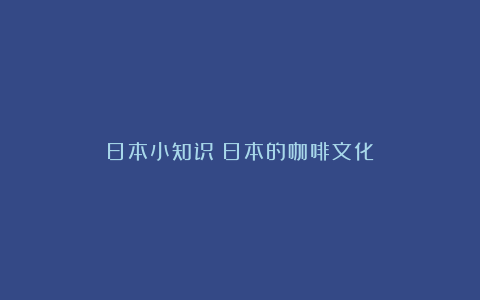 日本小知识|日本的咖啡文化