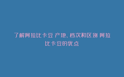 了解阿拉比卡豆：产地、档次和区别（阿拉比卡豆的优点）