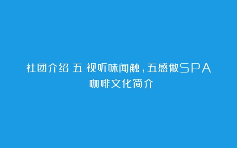 社团介绍（五）视听味闻触，五感做SPA！（咖啡文化简介）