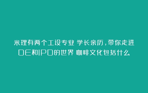 米理有两个工设专业？学长亲历，带你走进DE和IPD的世界（咖啡文化包括什么）