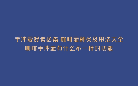 手冲爱好者必备：咖啡壶种类及用法大全（咖啡手冲壶有什么不一样的功能）