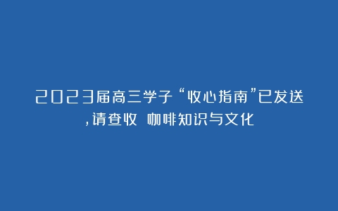 2023届高三学子：“收心指南”已发送，请查收！（咖啡知识与文化）