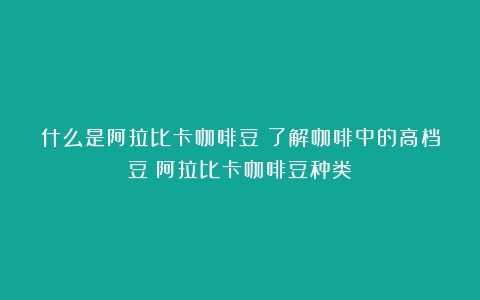 什么是阿拉比卡咖啡豆？了解咖啡中的高档豆（阿拉比卡咖啡豆种类）