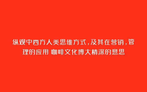 纵观中西方人类思维方式，及其在营销，管理的应用（咖啡文化博大精深的意思）