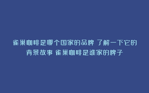 雀巢咖啡是哪个国家的品牌？了解一下它的背景故事（雀巢咖啡是谁家的牌子）