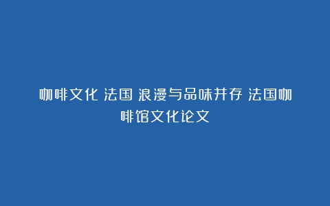 咖啡文化丨法国：浪漫与品味并存（法国咖啡馆文化论文）