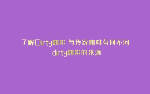 了解Dirty咖啡：与传统咖啡有何不同？（dirty咖啡的来源）