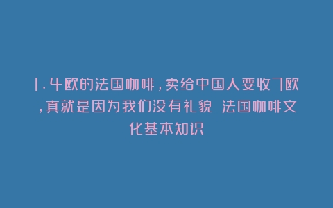 1.4欧的法国咖啡，卖给中国人要收7欧，真就是因为我们没有礼貌？（法国咖啡文化基本知识）