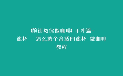 【前街教你做咖啡】手冲篇–滤杯 | 怎么选个合适的滤杯？（做咖啡教程）