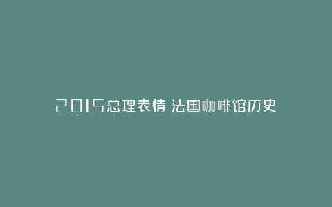 2015总理表情（法国咖啡馆历史）