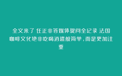 全文来了！任正非答媒体提问全记录（法国咖啡文化绝非吃喝消遣般简单,而是更加注重）