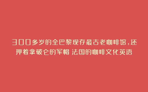 300多岁的全巴黎现存最古老咖啡馆，还押着拿破仑的军帽（法国的咖啡文化英语）