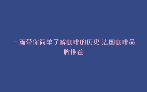 一篇带你简单了解咖啡的历史（法国咖啡品牌推荐）