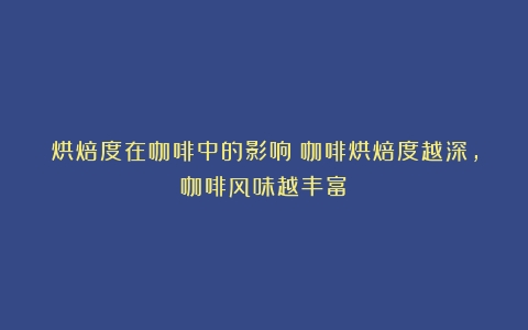 烘焙度在咖啡中的影响（咖啡烘焙度越深,咖啡风味越丰富）