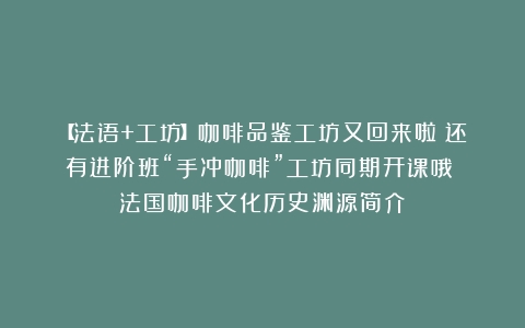 【法语+工坊】咖啡品鉴工坊又回来啦！还有进阶班“手冲咖啡”工坊同期开课哦！（法国咖啡文化历史渊源简介）