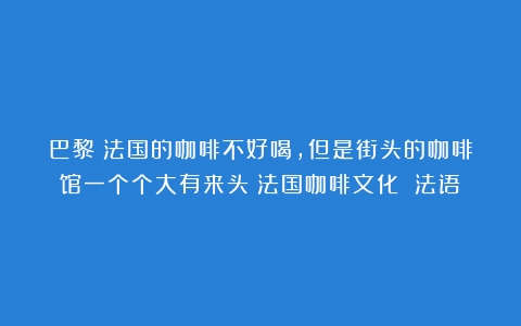 巴黎｜法国的咖啡不好喝，但是街头的咖啡馆一个个大有来头（法国咖啡文化 法语）