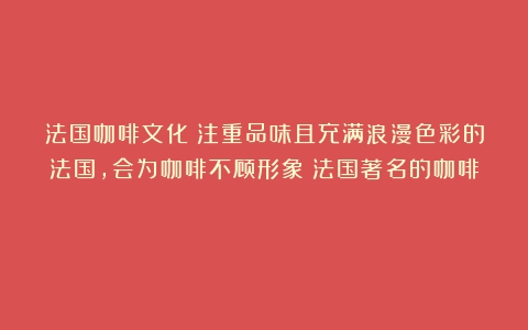 法国咖啡文化：注重品味且充满浪漫色彩的法国，会为咖啡不顾形象（法国著名的咖啡）