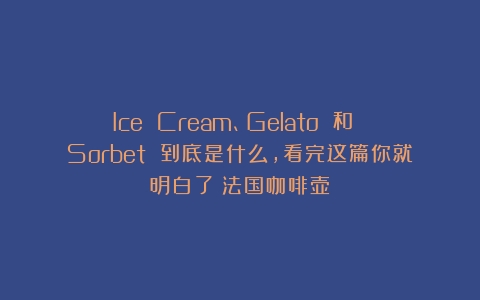 Ice Cream、Gelato 和 Sorbet 到底是什么，看完这篇你就明白了（法国咖啡壶）