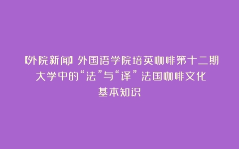 【外院新闻】外国语学院培英咖啡第十二期：大学中的“法”与“译”（法国咖啡文化基本知识）