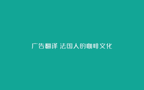 广告翻译（法国人的咖啡文化）