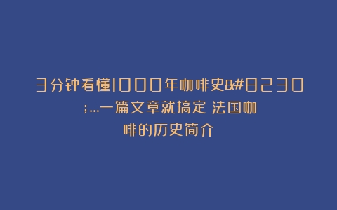 3分钟看懂1000年咖啡史……一篇文章就搞定（法国咖啡的历史简介）