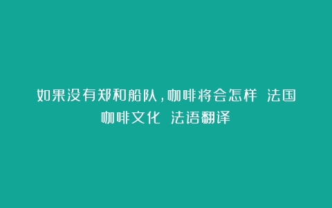 如果没有郑和船队，咖啡将会怎样？（法国咖啡文化 法语翻译）