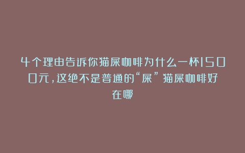 4个理由告诉你猫屎咖啡为什么一杯1500元，这绝不是普通的“屎”（猫屎咖啡好在哪）