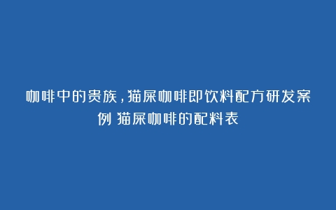 咖啡中的贵族，猫屎咖啡即饮料配方研发案例（猫屎咖啡的配料表）