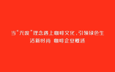 当“无废”理念遇上咖啡文化，引领绿色生活新时尚！（咖啡企业概述）