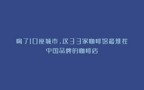 喝了10座城市，这33家咖啡馆最推荐（中国品牌的咖啡店）