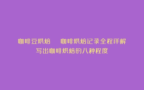 咖啡豆烘焙 | 咖啡烘焙记录全程详解（写出咖啡烘焙的八种程度）