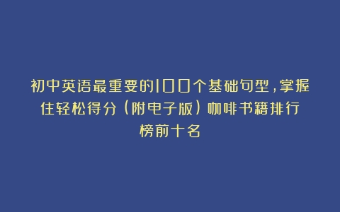 初中英语最重要的100个基础句型，掌握住轻松得分！(附电子版)（咖啡书籍排行榜前十名）