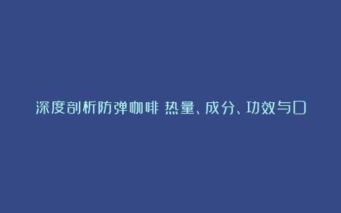 深度剖析防弹咖啡：热量、成分、功效与Dave Asprey的健身智慧（防弹咖啡是减肥的吗能喝吗）