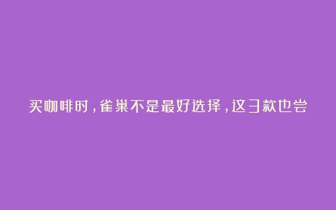 买咖啡时，雀巢不是最好选择，这3款也尝尝，接近零差评，很良心（比较好的速溶咖啡推荐）