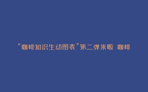 “咖啡知识生动图表”第二弹来啦！（咖啡的文化底蕴）