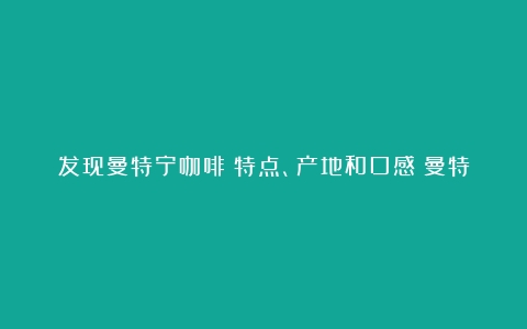 发现曼特宁咖啡：特点、产地和口感（曼特宁咖啡介绍）